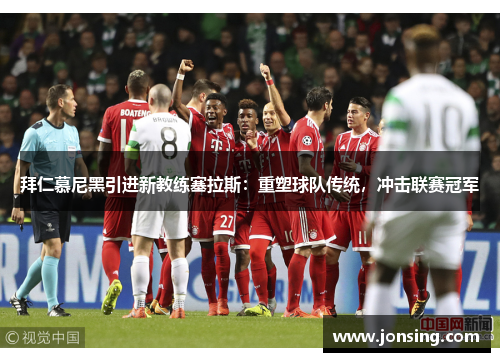 拜仁慕尼黑引进新教练塞拉斯：重塑球队传统，冲击联赛冠军