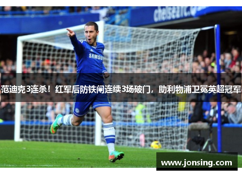 范迪克3连杀！红军后防铁闸连续3场破门，助利物浦卫冕英超冠军